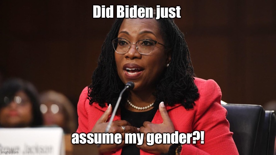 Ketanji Brown Jackson | Did Biden just assume my gender?! | image tagged in ketanji brown jackson | made w/ Imgflip meme maker