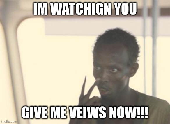 ????? |  IM WATCHIGN YOU; GIVE ME VEIWS NOW!!! | image tagged in memes,i'm the captain now | made w/ Imgflip meme maker