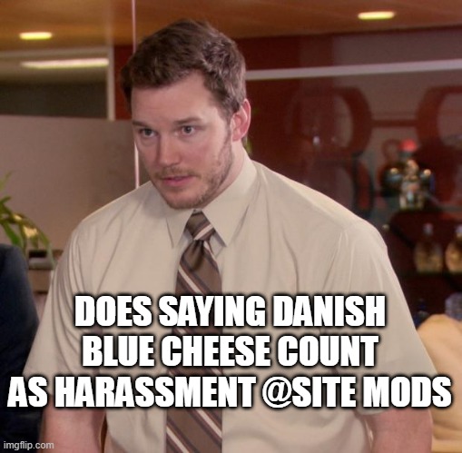 Afraid To Ask Andy | DOES SAYING DANISH BLUE CHEESE COUNT AS HARASSMENT @SITE MODS | image tagged in memes,afraid to ask andy | made w/ Imgflip meme maker