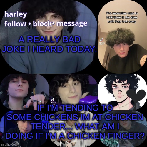 lord help me its only 7am and ive heard this shit | A REALLY BAD JOKE I HEARD TODAY:; IF I'M TENDING TO SOME CHICKENS IM AT CHICKEN TENDER... WHAT AM I DOING IF I'M A CHICKEN FINGER? | image tagged in arnyyyyy | made w/ Imgflip meme maker
