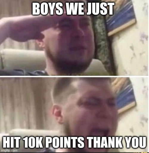 Crying salute | BOYS WE JUST; HIT 10K POINTS THANK YOU | image tagged in crying salute | made w/ Imgflip meme maker
