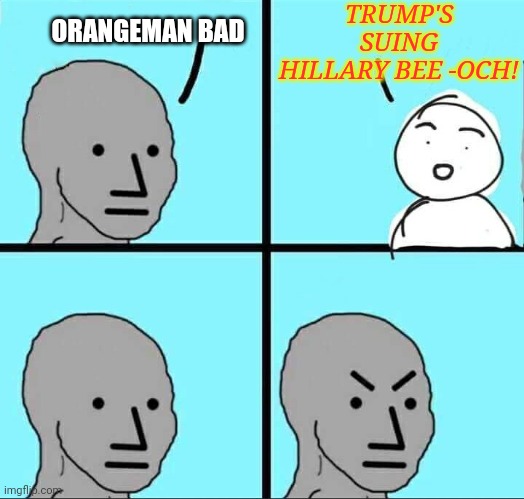 Hope he gets all her dirty money & then some | TRUMP'S SUING HILLARY BEE -OCH! ORANGEMAN BAD | image tagged in npc meme,democrat,criminals,totally busted | made w/ Imgflip meme maker