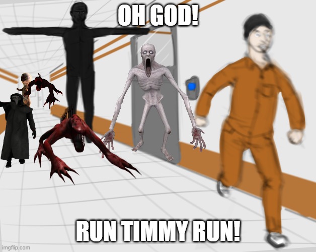 RUN TIMMY | OH GOD! RUN TIMMY RUN! | image tagged in scp tpose,scp meme,scp,funny | made w/ Imgflip meme maker