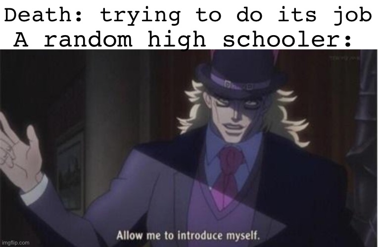 Final Destination be like | A random high schooler:; Death: trying to do its job | image tagged in allow me to introduce myself jojo | made w/ Imgflip meme maker
