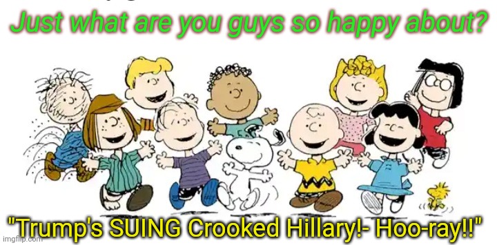 Finally, some good news | Just what are you guys so happy about? "Trump's SUING Crooked Hillary!- Hoo-ray!!" | image tagged in democrat,criminal minds,crooked hillary,guilty,libtards,busted | made w/ Imgflip meme maker