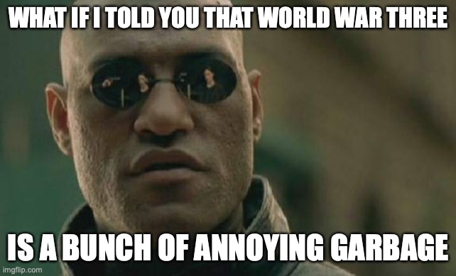 Matrix Morpheus Meme | WHAT IF I TOLD YOU THAT WORLD WAR THREE; IS A BUNCH OF ANNOYING GARBAGE | image tagged in memes,matrix morpheus | made w/ Imgflip meme maker