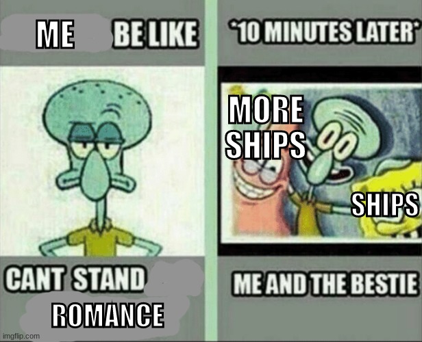bitches be like | ME; MORE SHIPS; SHIPS; ROMANCE | image tagged in bitches be like | made w/ Imgflip meme maker