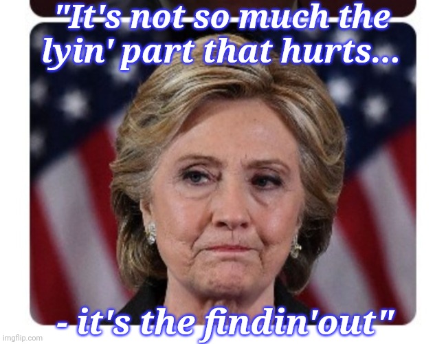 Words of Wisdom from Mrs.C. | "It's not so much the lyin' part that hurts... - it's the findin'out" | image tagged in busted,hillary,crooked,democrat,disease | made w/ Imgflip meme maker