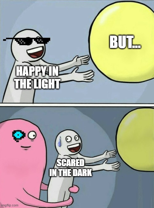 Running Away Balloon |  BUT... HAPPY IN THE LIGHT; SCARED IN THE DARK | image tagged in memes,running away balloon | made w/ Imgflip meme maker