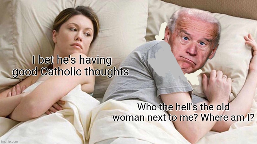 I Bet He's Thinking About Other Women Meme | I bet he's having good Catholic thoughts Who the hell's the old woman next to me? Where am I? | image tagged in memes,i bet he's thinking about other women | made w/ Imgflip meme maker