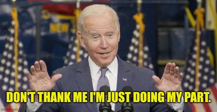 Cocky joe biden | DON'T THANK ME I'M JUST DOING MY PART. | image tagged in cocky joe biden | made w/ Imgflip meme maker