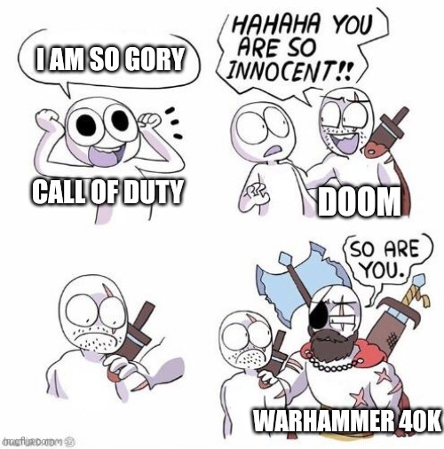 Meme | I AM SO GORY; CALL OF DUTY; DOOM; WARHAMMER 40K | image tagged in you are so innocent,idk | made w/ Imgflip meme maker