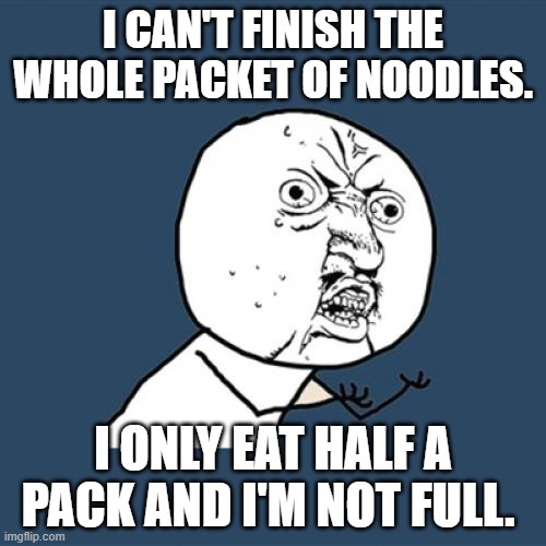 noooo | I CAN'T FINISH THE WHOLE PACKET OF NOODLES. I ONLY EAT HALF A PACK AND I'M NOT FULL. | image tagged in memes,y u no | made w/ Imgflip meme maker