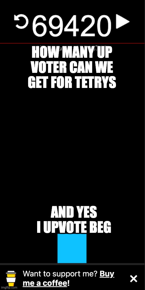 Ahhh yes another upvote begger | HOW MANY UP VOTER CAN WE GET FOR TETRYS; AND YES I UPVOTE BEG | image tagged in funny,school | made w/ Imgflip meme maker