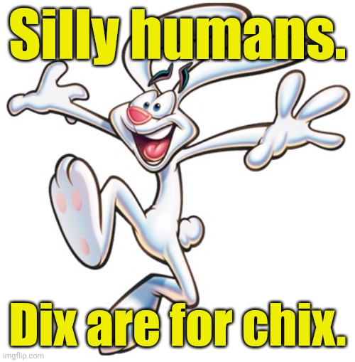 Trix Rabbit | Silly humans. Dix are for chix. | image tagged in trix rabbit | made w/ Imgflip meme maker