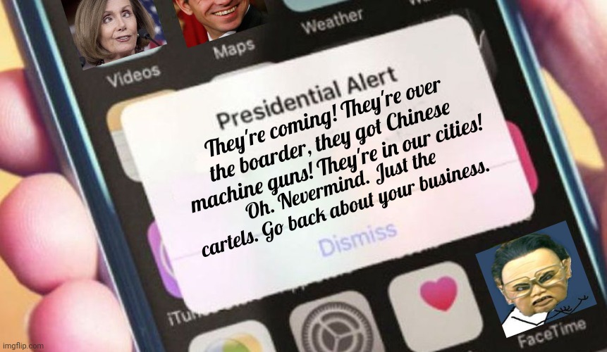 Presidential Alert Meme | They're coming! They're over the boarder, they got Chinese machine guns! They're in our cities! Oh. Nevermind. Just the cartels. Go back abo | image tagged in memes,presidential alert | made w/ Imgflip meme maker