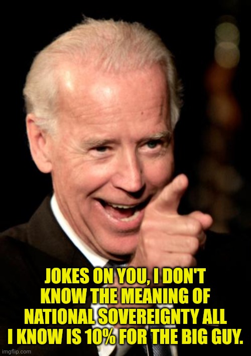 Smilin Biden Meme | JOKES ON YOU, I DON'T KNOW THE MEANING OF NATIONAL SOVEREIGNTY ALL I KNOW IS 10% FOR THE BIG GUY. | image tagged in memes,smilin biden | made w/ Imgflip meme maker