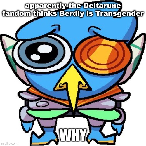 Just google berdly | apparently the Deltarune fandom thinks Berdly is Transgender; WHY | image tagged in sad berdly | made w/ Imgflip meme maker