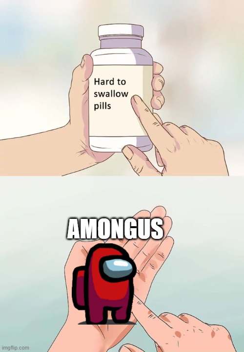 Hard To Swallow Pills |  AMONGUS | image tagged in memes,hard to swallow pills | made w/ Imgflip meme maker