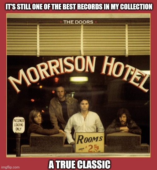 Even after all these years- the Doors | IT'S STILL ONE OF THE BEST RECORDS IN MY COLLECTION; A TRUE CLASSIC | image tagged in the doors,classic rock,jim morrison | made w/ Imgflip meme maker