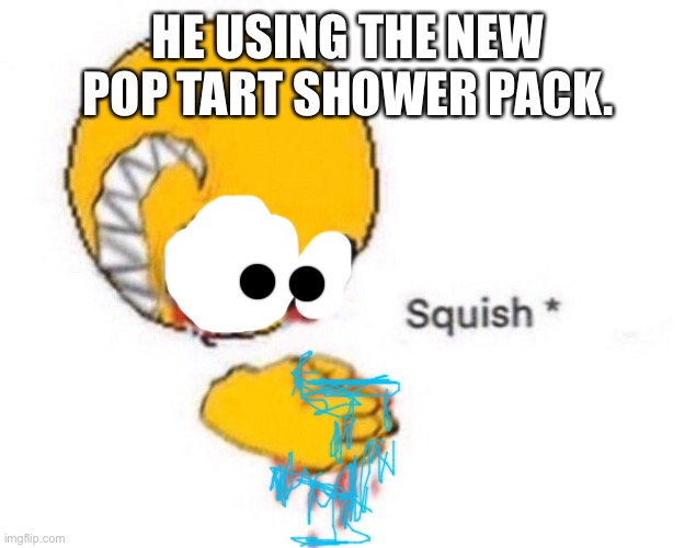 Squish | HE USING THE NEW POP TART SHOWER PACK. | image tagged in squish | made w/ Imgflip meme maker