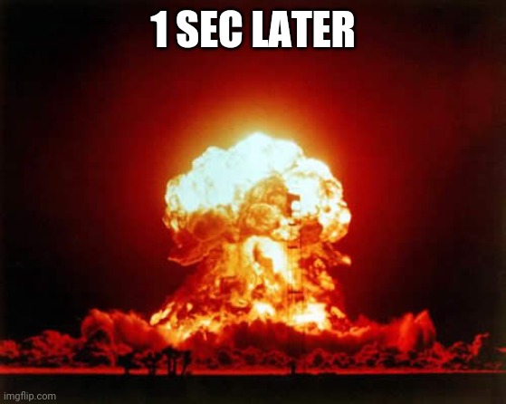 Nuclear Explosion Meme | 1 SEC LATER | image tagged in memes,nuclear explosion | made w/ Imgflip meme maker