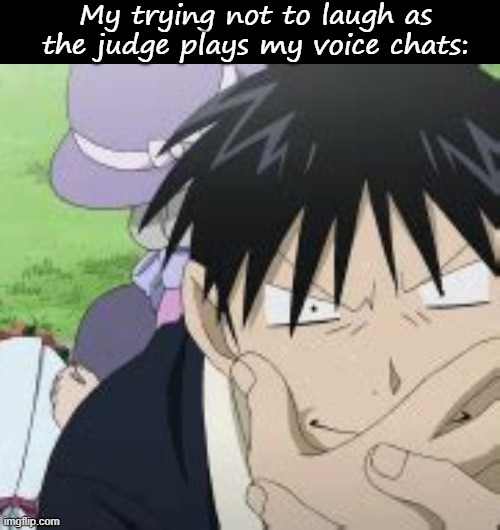 My trying not to laugh as the judge plays my voice chats: | image tagged in blank black,roy mustang | made w/ Imgflip meme maker