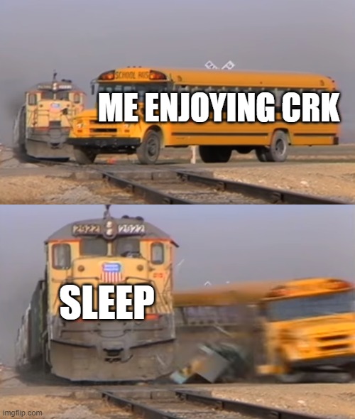 i need sleep | ME ENJOYING CRK; SLEEP | image tagged in a train hitting a school bus | made w/ Imgflip meme maker