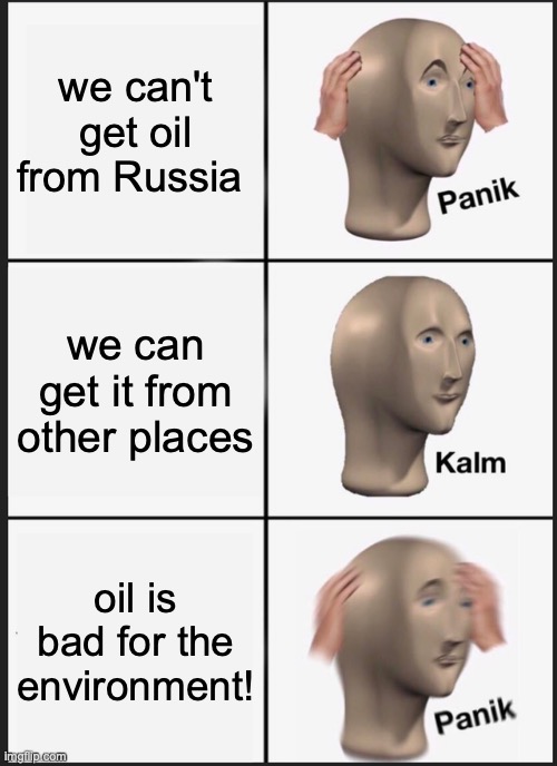Panik Kalm Panik Meme | we can't get oil from Russia; we can get it from other places; oil is bad for the environment! | image tagged in memes,panik kalm panik | made w/ Imgflip meme maker