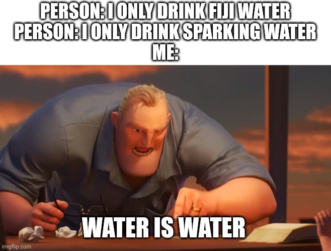 If it can hydrate me then I'll drink it | PERSON: I ONLY DRINK FIJI WATER
PERSON: I ONLY DRINK SPARKING WATER
ME:; WATER IS WATER | image tagged in math is math,funny memes,water,memes,stay hydrated | made w/ Imgflip meme maker