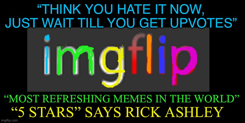 The new imgflip logo w/add-on’s | “THINK YOU HATE IT NOW, JUST WAIT TILL YOU GET UPVOTES”; “MOST REFRESHING MEMES IN THE WORLD”; “5 STARS” SAYS RICK ASHLEY | image tagged in imgflip | made w/ Imgflip meme maker