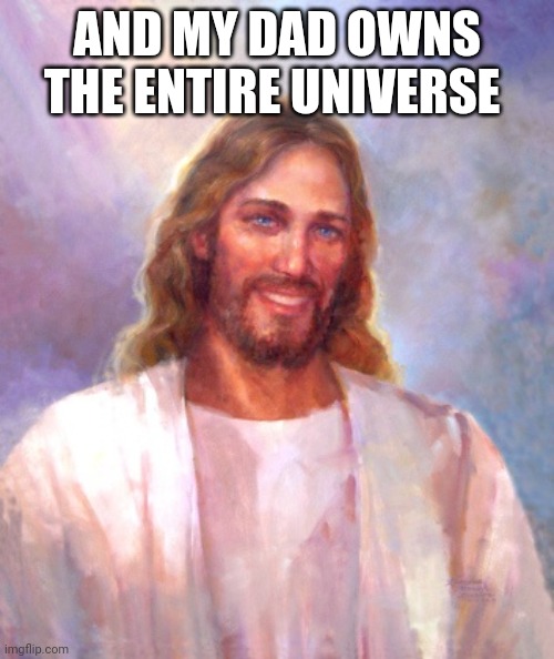 Smiling Jesus Meme | AND MY DAD OWNS THE ENTIRE UNIVERSE | image tagged in memes,smiling jesus | made w/ Imgflip meme maker