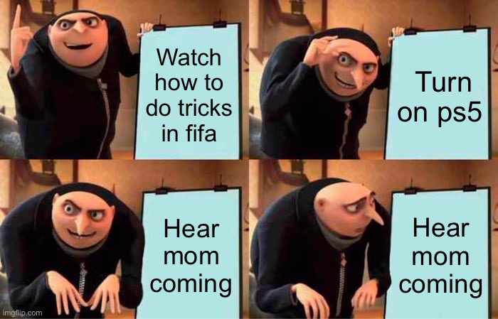 Gru's Plan Meme | Watch how to do tricks in fifa; Turn on ps5; Hear mom coming; Hear mom coming | image tagged in memes,gru's plan | made w/ Imgflip meme maker