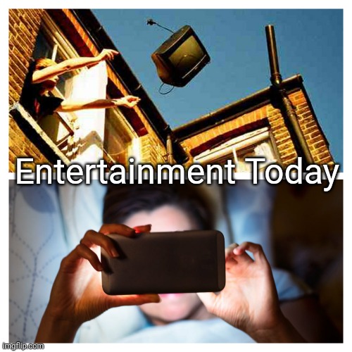Entertainment Today | Entertainment Today | image tagged in entertainment today,memes | made w/ Imgflip meme maker