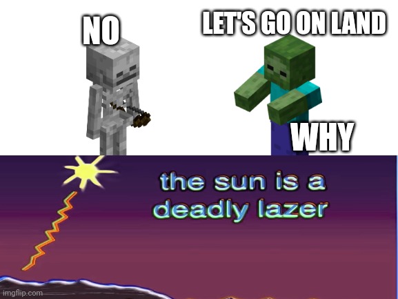 don't go on land | NO; LET'S GO ON LAND; WHY | image tagged in the sun is a deadly lazer,memes | made w/ Imgflip meme maker