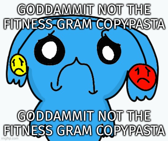 The FitnessGram™ Pacer Test is a multistage aerobic capacity test that progressively gets more difficult as it continues. The 20 | GODDAMMIT NOT THE FITNESS GRAM COPYPASTA; GODDAMMIT NOT THE FITNESS GRAM COPYPASTA | image tagged in zad ria | made w/ Imgflip meme maker