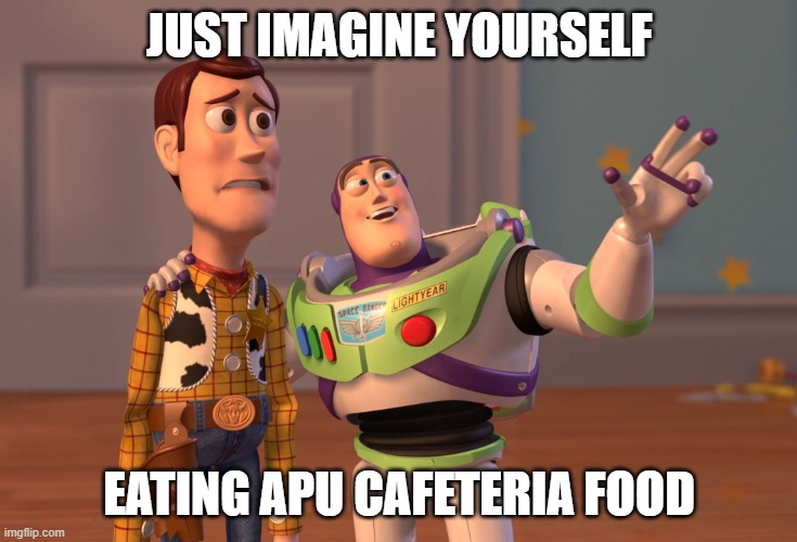 X, X Everywhere Meme | JUST IMAGINE YOURSELF; EATING APU CAFETERIA FOOD | image tagged in memes,x x everywhere | made w/ Imgflip meme maker