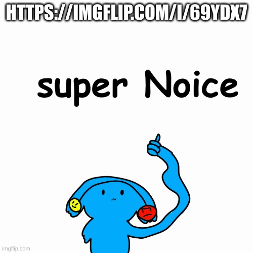 Super noice | HTTPS://IMGFLIP.COM/I/69YDX7 | image tagged in super noice | made w/ Imgflip meme maker