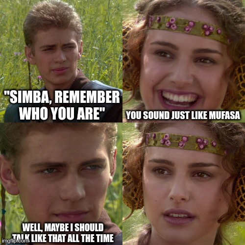 Anakin's manly voice | "SIMBA, REMEMBER WHO YOU ARE"; YOU SOUND JUST LIKE MUFASA; WELL, MAYBE I SHOULD TALK LIKE THAT ALL THE TIME | image tagged in anakin padme 4 panel | made w/ Imgflip meme maker