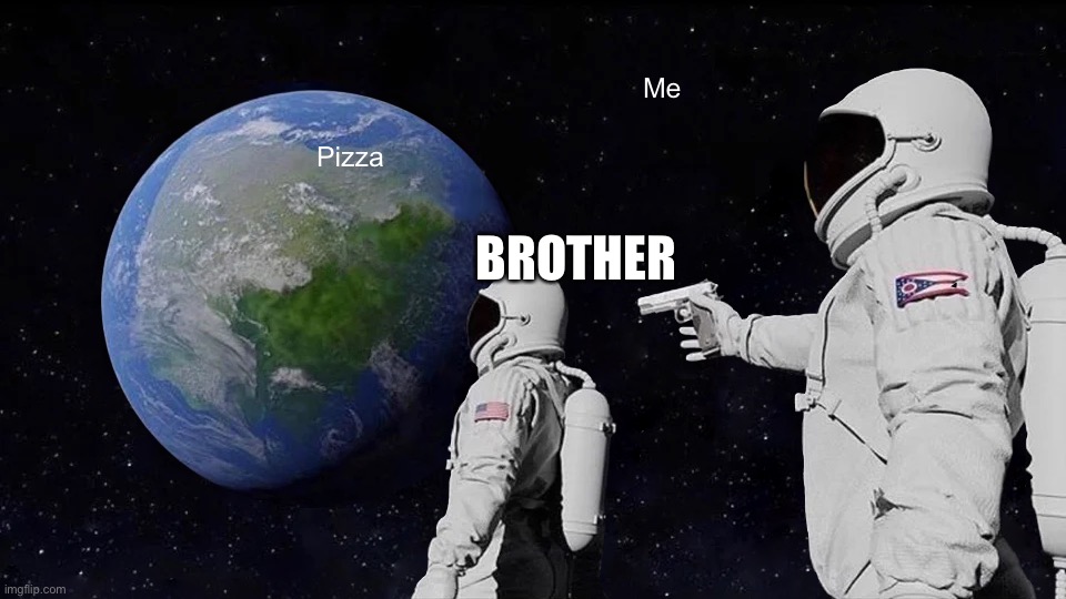 Always Has Been Meme | Me; Pizza; BROTHER | image tagged in memes,always has been | made w/ Imgflip meme maker