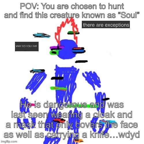 No op/joke/bambi ocs (can be romance if you want) if you want to do in in memechat send link | POV: You are chosen to hunt and find this creature known as “Soul”; He is dangerous and was last seen wearing a cloak and a mask that only covers the face as well as carrying a knife…wdyd | made w/ Imgflip meme maker