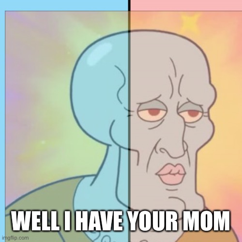 WELL I HAVE YOUR MOM | made w/ Imgflip meme maker