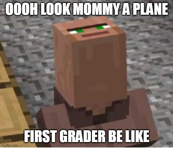 Minecraft Villager Looking Up | OOOH LOOK MOMMY A PLANE; FIRST GRADER BE LIKE | image tagged in minecraft villager looking up | made w/ Imgflip meme maker