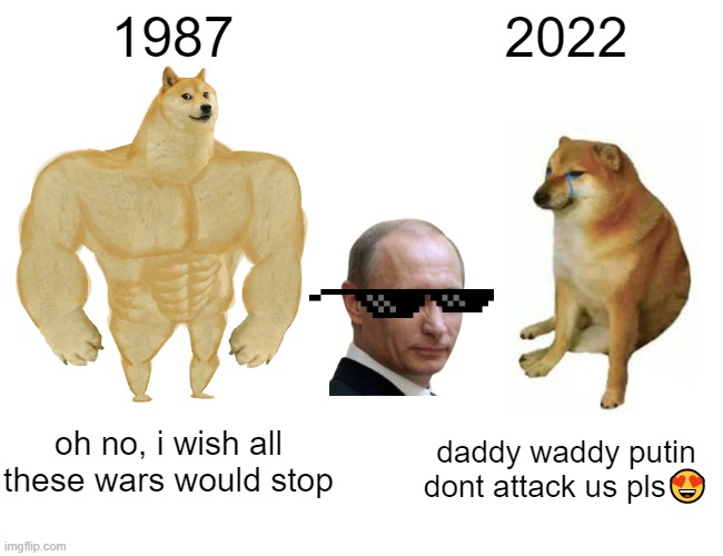 people these days | 1987; 2022; oh no, i wish all these wars would stop; daddy waddy putin dont attack us pls😍 | image tagged in memes,buff doge vs cheems | made w/ Imgflip meme maker