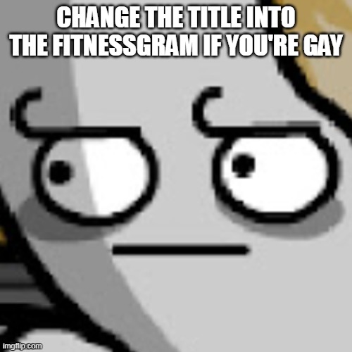 The FitnessGram\u2122 Pacer Test is a multistage aerobic capacity test that progressively gets more difficult as it continues. | CHANGE THE TITLE INTO THE FITNESSGRAM IF YOU'RE GAY | image tagged in gabriel barsch bruh | made w/ Imgflip meme maker