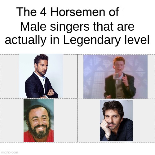 The FitnessGram™ Pacer Test is a multistage aerobic capacity test that progressively gets more difficult as it continues. The 20 | Male singers that are actually in Legendary level | image tagged in four horsemen,memes,singers,david bisbal,rick astley,luciano pavarotti | made w/ Imgflip meme maker