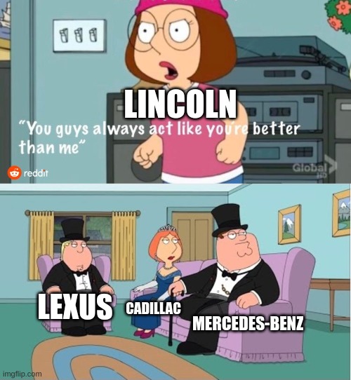 Sorry Lincoln | LINCOLN; LEXUS; CADILLAC; MERCEDES-BENZ | image tagged in you guys always act like you're better than me | made w/ Imgflip meme maker