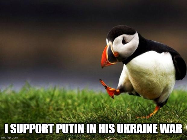 Salty Liberal Tears Incoming! | I SUPPORT PUTIN IN HIS UKRAINE WAR | image tagged in memes,unpopular opinion puffin,liberal tears,vladimir putin,putin,ukraine | made w/ Imgflip meme maker