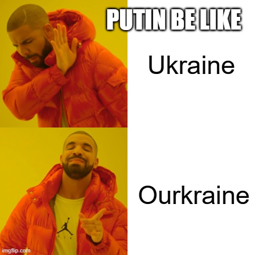 Putin be like | PUTIN BE LIKE; Ukraine; Ourkraine | image tagged in memes,drake hotline bling | made w/ Imgflip meme maker