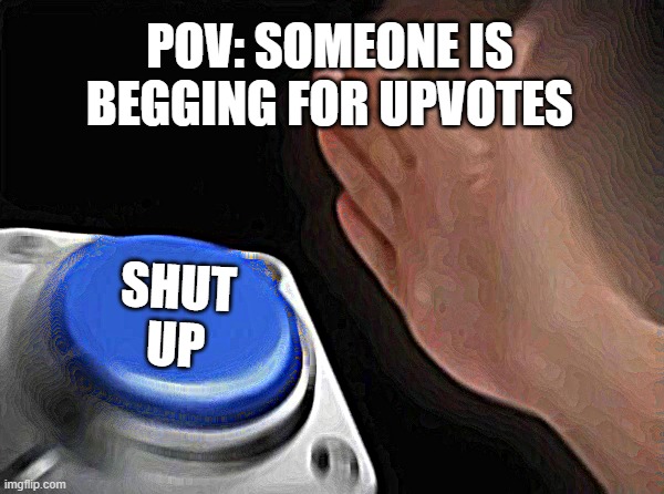 Blank Nut Button Meme |  POV: SOMEONE IS BEGGING FOR UPVOTES; SHUT UP | image tagged in upvotes,upvote begging,upvote if you agree,shut up,stfu,breastfeeding | made w/ Imgflip meme maker